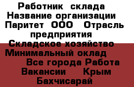 Работник  склада › Название организации ­ Паритет, ООО › Отрасль предприятия ­ Складское хозяйство › Минимальный оклад ­ 25 000 - Все города Работа » Вакансии   . Крым,Бахчисарай